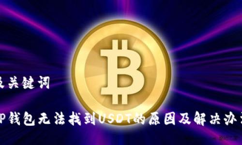 及关键词

TP钱包无法找到USDT的原因及解决办法