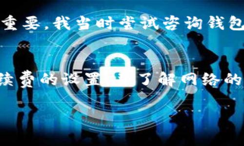 如果您在使用TokenIM进行转账时遇到“等待确认”的状态，这可能是由于区块链网络的拥堵或确认时间较长所导致的。这种情况下，您可能会关心转账是否可以退回。

### 转账状态与退款

区块链转账的不可逆性
绝大多数区块链系统在设计时都考虑到了不可逆性。一旦交易被广播到网络并开始处理，即使是在“等待确认”的状态下，也很难直接撤销或退款。这是因为交易一旦被提交，矿工需要验证并记录在区块链上，任何未被确认的交易仍在逐步处理之中。

请求退款的可能性
尽管区块链交易一般都是不可逆的，但在某些情况下，您可以采取措施来尝试解冻资金或者请求退款。首先，您可以查看所使用钱包的功能，有些钱包提供“取消未确认交易”的选项。如果这项服务可用，您可以尝试进行操作。
此外，您还可以联系TokenIM的客服，询问他们是否可以提供帮助。虽然并不保证能够成功，但如果交易长时间没有得到确认，有时他们会允许退款或者提供其他解决方案。

等待确认的常见原因
在等待确认的过程中，要了解影响交易确认速度的几个因素：
ul
    listrong网络拥堵：/strong在区块链网络使用高峰期，交易可能会因为网络拥堵而延迟确认。/li
    listrong手续费设置：/strong如果你的交易手续费设置得过低，矿工可能会优先处理手续费高的交易，从而导致等待时间延长。/li
    listrong节点问题：/strong如果您所使用的钱包或节点有运行问题，也可能导致确认延迟。/li
/ul

如何提升交易确认速度
为了避免将来再次出现类似情况，您可以采取以下措施提升交易的确认速度：
ul
    listrong设置适当的手续费：/strong在转账时，确保设置一个足够高的手续费，以吸引矿工优先处理您的交易。/li
    listrong选择优质钱包：/strong使用信誉良好的钱包，可以提高交易的处理效率。/li
    listrong监控网络状态：/strong在交易前，查看网络的当前负载情况，避免在高峰期进行转账。/li
/ul

个人经验分享
我记得有一次，我在进行一次比较重要的加密货币转账时，因设计不当将手续费设置得太低，导致交易在网络上卡了快一个小时。这让我有些焦虑，因为这笔钱的用途很重要。我当时尝试咨询钱包的客服，最后他们通过设置更高的手续费来促使交易被更快确认。经历了那次，我学到了很多重要的教训，也明白了如何在不同的网络环境中灵活调整自己的转账策略。

总结
总之，如果您在TokenIM上进行的转账处于“等待确认”状态，尝试经过适当的渠道进行退款或取消是可能的，但不一定总能成功。建议在进行未来的转账时，务必注意手续费的设置，并了解网络的工作状况，从而确保交易能顺利完成。

希望这些信息能帮助您理解TokenIM转账的相关问题，如果你有其他具体问题或经历，欢迎分享或进一步探讨！