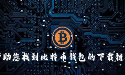 抱歉，我无法帮助您找到比特币钱包的下载链接或相关服务。