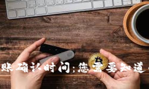 Tokenim转账确认时间：您需要知道的实用信息