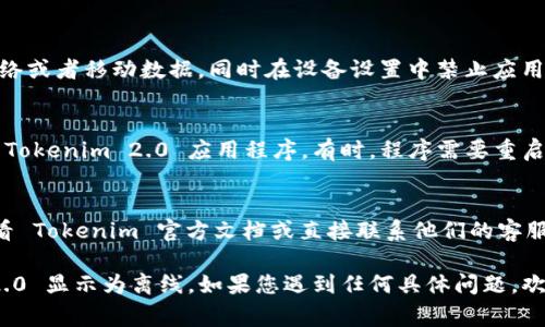 要使 Tokenim 2.0 显示为离线状态，您需要遵循一些常见步骤和设置。以下是一些可能的解决方案：

### 1. 断开网络连接
最直接的方法是简单地断开 Internet 连接。您可以通过Wi-Fi设置或直接拔掉网线来实现。

### 2. 修改设置
在 Tokenim 2.0 的设置中，查看是否有相关的选项来设置离线模式。具体步骤如下：
- 打开 Tokenim 2.0 应用程序
- 进入设置或选项菜单
- 查找“离线模式”或“网络设置”
- 启用离线功能

### 3. 检查设备状态
确保您的设备没有连接到任何 Wi-Fi 网络或者移动数据，同时在设备设置中禁止应用程序访问网络。

### 4. 重新启动应用
在进行以上修改后，尝试完全关闭并重启 Tokenim 2.0 应用程序。有时，程序需要重启才能正确显示状态。

### 5. 联系客服
如果以上步骤仍无法解决问题，您可以查看 Tokenim 官方文档或直接联系他们的客服支持，获取进一步的帮助和指导。

通过这些步骤，您应该能够使 Tokenim 2.0 显示为离线。如果您遇到任何具体问题，欢迎提供更多的信息，我将乐意帮助您解决！