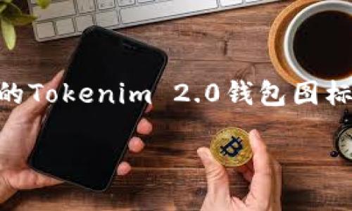 由于我无法直接展示图像或特定图标，但我可以帮助您了解如何设计一个吸引人的Tokenim 2.0钱包图标，以及它在视觉和功能上的重要性。以下是一个可能的和关键词，以及详细的内容。

Tokenim 2.0：重新定义数字钱包的未来
