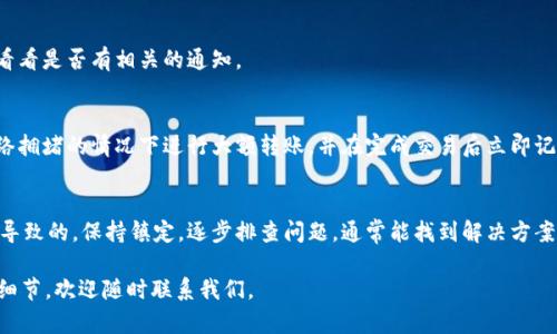 如果您在将Tokenim 2.0转入火币交易所时没有找到任何记录，可能会感到不安。不过，首先，请不要惊慌，以下是一些可能的原因和解决方法，可以帮助您找出问题所在。

1. 检查转账地址
首先，确保您在转账时输入的火币钱包地址是正确的。任何小的错误都可能导致资金丢失。如果您不小心将资金转到了错误的地址，您将无法找到这些资金。此外，如果您使用的是代币合约地址而非您自己的钱包地址，资金也可能无法到达您预期的目的地。

2. 转账确认时间
在区块链上进行转账时，确认交易通常需要一些时间。如果您的交易刚刚提交，可能需要等待一段时间才能在火币上查看到相关记录。不同区块链的确认时间也不同，通常根据网络的繁忙程度，可能需要几分钟到几小时不等。

3. 查看区块链浏览器
使用区块链浏览器检查您的交易状态。如果您有交易的txid（交易ID），可以在相关区块链浏览器中输入该ID，检查交易是否已成功确认并记录。如果交易显示为未确认，您可能需要耐心等待，或者联系钱包服务提供者了解更多信息。

4. 联系火币客服
如果您确认地址无误且交易在区块链上完成，但仍无法在火币看到您的资产，建议尽快联系火币的客服支持。他们可以帮助您查找更多的信息，确认该余额的状态和可能的问题。

5. 检查系统公告
有时交易所会进行系统维护或软件升级，导致交易记录暂时无法显示。建议您查看火币的官方公告，看看是否有相关的通知。

6. 风险提示
在今后的交易中，为了减少可能的风险，务必确保您对转账流程的每一步都保持清晰了解。避免在网络拥堵的情况下进行大额转账，并在完成交易后立即记录交易信息，以便在出现问题时进行核对和解决。

总结
资金在转账过程中丢失的情况并不常见，更多的是因为用户对操作过程的不熟悉或网络延迟等问题导致的。保持镇定，逐步排查问题，通常能找到解决方案。如果经过所有检查仍未解决，及时联系服务方以获得支持是最有效的方式。

希望这些信息可以帮助您解决Tokenim 2.0转入火币时遇到的问题。如有任何进一步的疑问或需要细节，欢迎随时联系我们。