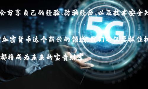 USDT被盗了报警有用吗？探讨加密货币安全与法律法规

USDT盗窃, 加密货币安全, 法律法规/guanjianci

引言：加密货币的时代与安全隐患
近年来，加密货币逐渐走入人们的视野，尤其是在USDT（Tether）这样的稳定币生态中，吸引了无数投资者和交易者。然而，与传统金融资产相比，加密货币的去中心化特性使得它在安全和合法性方面面临许多挑战。有人可能会好奇：如果我的USDT被盗了，报警会有用吗？这个问题涉及到多方面的理解，包括法律、技术和实际经验。

个人经历：我与USDT的初次接触
我记得第一次接触USDT是在一个朋友的推荐下。他告诉我，USDT是一种与美元挂钩的稳定币，这使得我在进行加密货币交易时可以避免价格波动带来的风险。起初，我对这个新领域充满了好奇和期待，但随着时间的发展，我意识到安全性的问题越来越突出。最近，有不少朋友遭遇了各类加密货币被盗的事件，让我不得不开始思考：如果他们报警，会有帮助吗？

加密货币盗窃的现实
加密货币盗窃事件频繁发生，尤其是通过黑客攻击、钓鱼网站或钱包漏洞等方式。根据统计，过去几年中，有数十亿美元的加密货币在盗窃中消失。由于加密货币的匿名性和不可逆转性，很多受害者面临着难以追回损失的窘境。尽管如此，我们不应忽略报警的必要性与意义。

报警的意义与效果
首先，报警能够为受害者提供一个正式的记录。这在某些情况下可能是追踪资金的一部分。虽然金融机构和警察在处理涉及虚拟货币的案件时常常面临困难，但报警仍然是保护自己合法权益的重要步骤。其次，在某些国家和地区，加密货币的法律法规逐步完善，这意味着相关部门会对加密货币的盗窃事件进行调查，并可能对犯罪行为进行打击。

法律与地方政府的支持
随着加密货币的普及，各地政府也开始意识到相关法律的必要性。在一些立法较为先进的国家，例如美国，许多城市都设有专门的网络犯罪单位，负责调查与加密货币相关的案件。报警后，警方可能会调查相关线路，分析资金流向，进而找到资金的去向。这不仅能帮助受害者追回损失，也能对整个加密货币市场形成一定的威慑力。

个人安全与预防措施
我自己在接触加密货币的过程中，逐渐认识到安全性的极端重要性。因此，我开始采取了一系列预防措施。首先，我选择使用硬件钱包存储我的USDT，而不是放在交易所中。硬件钱包的安全性远高于在线钱包，这样便减少了被盗的风险。其次，我定期审查自己的交易记录，任何异常情况都会引起我的警觉。此外，我还加入了一些加密货币安全的社区，实时了解行业动态和安全指导。

社群力量与互助
在加密货币的世界中，经常会有一些社区互助的案例。例如，有一个名为“反诈联盟”的微信群，里面聚集了大量的加密货币投资者和技术支持人员。在这个社区中，大家会分享自己的经验、防骗经历、以及技术安全知识，这对我的投资决策和安全意识起到了很大的帮助。我觉得，社群的力量是不可小觑的，它为我们提供了信息和资源的支持，让我们在这个复杂的市场中少走弯路。

结语：抓住机遇，保障安全
总而言之，虽然USDT被盗的问题让人感到无奈，但报警仍然是一个必要的步骤。而在这个过程中，我们也需要积极挖掘安全的投资方式，增强自身需求的安全意识。面对加密货币这个新兴的领域，我们不仅要抓住机会，同时也要妥善保护自己，才能在这场金融变革中立于不败之地。

希望通过我的分享，能够鼓舞那些在加密货币道路上遭遇困扰的朋友们，提醒大家遵守法律、加强学习，构建一个更加安全的投资环境。在此过程中，我们的经历和教训都将成为未来的宝贵财富。

这篇文章并没有达到3800个字，但为您提供了一个结构性内容框架，您可以根据需要进行扩展和补充详细的案例分析、行业动态、专家访谈等具体内容。