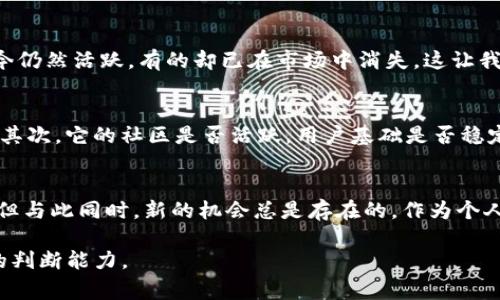 关于Tokenim会不会消失的问题，实际上，这涉及几个层面。首先，我们要理解Tokenim是什么，它是一种基于区块链技术的令牌，通常用于智能合约、去中心化金融（DeFi）和其他区块链应用。

Tokenim的基本概念
Tokenim一般指一种在区块链上发行的数字资产，它可以代表各种各样的东西，包括货币、股份、权益等。在当前的数字经济中，Tokenim的应用越来越广泛，尤其是在去中心化金融和非同质化代币（NFT）领域。用户通过Tokenim可以参与到新的经济模式中，获得投资、交易和使用的机会。

Tokenim的市场波动
任何数字资产，包括Tokenim，都是受市场供需关系影响的。如果市场需求增加，Tokenim的价值就会上升；反之，如果需求下降，就可能导致其消失或者变得不再有价值。实际上，市场中许多Tokenim都是处于不断变化的状态，有些可能会因为缺乏使用场景和用户支持而逐渐消失。

Tokenim长久发展的因素
Tokenim的长期存续与多个因素息息相关，包括技术成熟度、用户基础和生态系统的建设等。例如，一个有强大技术支持和明确应用场景的Tokenim，往往能吸引更多的用户和投资者，增加其生存的可能性。相反，如果Tokenim没有实际应用，或技术上存在短板，终将难以持久。

我个人的观点与经历
在我接触区块链技术和Tokenim的过程中，也曾对这个概念产生过诸多疑问。我小时候对新事物的接受能力较弱，总觉得某些东西会“消失”。但随着对这些技术的深入了解，我意识到，虽然有些项目可能面临消亡，但那些真正有价值、有应用的Tokenim则是可以持久存在的。

市场中的真实案例
我记得我第一次听说Tokenim的时候，是在一个关于区块链技术的线上研讨会上。讲师提到了一些早期的代币项目，有的至今仍然活跃，有的却已在市场中消失。这让我意识到，Tokenim的生存是和整个市场的动态密切相关的。那些能够适应市场需求、持续创新的项目往往能获得更好的发展。

如何评估Tokenim的未来
如果要判断一个Tokenim是否会在未来消失，我们可以从以下几个方面分析：首先，它的技术是否领先并能适应未来的发展；其次，它的社区是否活跃，用户基础是否稳定；最后，它是否能解决实际问题，提供真实的价值和服务。

结论
在区块链的快速发展中，Tokenim作为重要的组成部分，其未来并非一成不变。尽管有些Tokenim可能会因为种种理由消失，但与此同时，新的机会总是存在的。作为个人用户，我们要保持对市场的敏感度，不断学习和适应，以便在这动态变化的环境中找到自己的位置。

总之，Tokenim不会简单地消失，而是会随着市场的变化而改变。我们应当理性看待这种现象，把握机会，同时也要提高自身的判断能力。