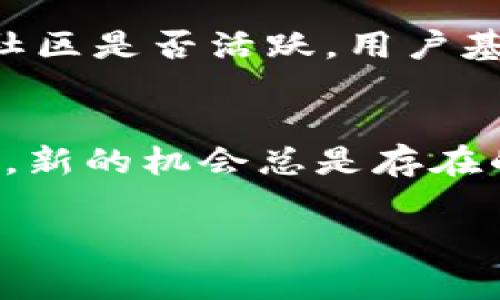 关于Tokenim会不会消失的问题，实际上，这涉及几个层面。首先，我们要理解Tokenim是什么，它是一种基于区块链技术的令牌，通常用于智能合约、去中心化金融（DeFi）和其他区块链应用。

Tokenim的基本概念
Tokenim一般指一种在区块链上发行的数字资产，它可以代表各种各样的东西，包括货币、股份、权益等。在当前的数字经济中，Tokenim的应用越来越广泛，尤其是在去中心化金融和非同质化代币（NFT）领域。用户通过Tokenim可以参与到新的经济模式中，获得投资、交易和使用的机会。

Tokenim的市场波动
任何数字资产，包括Tokenim，都是受市场供需关系影响的。如果市场需求增加，Tokenim的价值就会上升；反之，如果需求下降，就可能导致其消失或者变得不再有价值。实际上，市场中许多Tokenim都是处于不断变化的状态，有些可能会因为缺乏使用场景和用户支持而逐渐消失。

Tokenim长久发展的因素
Tokenim的长期存续与多个因素息息相关，包括技术成熟度、用户基础和生态系统的建设等。例如，一个有强大技术支持和明确应用场景的Tokenim，往往能吸引更多的用户和投资者，增加其生存的可能性。相反，如果Tokenim没有实际应用，或技术上存在短板，终将难以持久。

我个人的观点与经历
在我接触区块链技术和Tokenim的过程中，也曾对这个概念产生过诸多疑问。我小时候对新事物的接受能力较弱，总觉得某些东西会“消失”。但随着对这些技术的深入了解，我意识到，虽然有些项目可能面临消亡，但那些真正有价值、有应用的Tokenim则是可以持久存在的。

市场中的真实案例
我记得我第一次听说Tokenim的时候，是在一个关于区块链技术的线上研讨会上。讲师提到了一些早期的代币项目，有的至今仍然活跃，有的却已在市场中消失。这让我意识到，Tokenim的生存是和整个市场的动态密切相关的。那些能够适应市场需求、持续创新的项目往往能获得更好的发展。

如何评估Tokenim的未来
如果要判断一个Tokenim是否会在未来消失，我们可以从以下几个方面分析：首先，它的技术是否领先并能适应未来的发展；其次，它的社区是否活跃，用户基础是否稳定；最后，它是否能解决实际问题，提供真实的价值和服务。

结论
在区块链的快速发展中，Tokenim作为重要的组成部分，其未来并非一成不变。尽管有些Tokenim可能会因为种种理由消失，但与此同时，新的机会总是存在的。作为个人用户，我们要保持对市场的敏感度，不断学习和适应，以便在这动态变化的环境中找到自己的位置。

总之，Tokenim不会简单地消失，而是会随着市场的变化而改变。我们应当理性看待这种现象，把握机会，同时也要提高自身的判断能力。