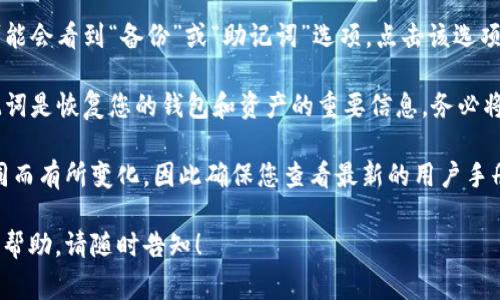 如果您想查看Tokenim（或任何加密货币钱包）的助记词，通常可以按照以下步骤进行：

1. **打开您的加密货币钱包应用**：登录您的Tokenim钱包应用。

2. **找到安全设置**：在钱包的主页或设置菜单中，寻找与安全性相关的选项。

3. **查看助记词**：在安全设置中，您可能会看到“备份”或“助记词”选项。点击该选项即可查看或生成助记词。

4. **保护和备份助记词**：请牢记，助记词是恢复您的钱包和资产的重要信息。务必将其记录在安全的地方，不要与他人分享。

请注意，具体步骤可能会因应用版本不同而有所变化，因此确保您查看最新的用户手册或官方支持文档以获取准确的信息。

如果您有进一步的问题或者需要更多的帮助，请随时告知！