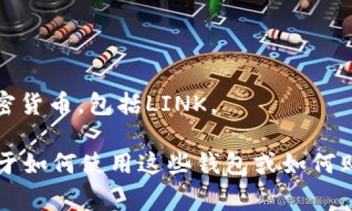 Link通常指的是Chainlink，它是一种去中心化预言机网络，旨在将智能合约与外部数据源连接起来。Chainlink本身并不是一个钱包，而是一个区块链网络的协议，用于提供链外数据给智能合约。

如果你想存储Chainlink（LINK）代币，你需要一个支持ERC-20代币的钱包。以下是一些常见的钱包选项：

1. **MetaMask**：这是一个浏览器扩展和移动应用，支持多种以太坊代币，包括LINK。

2. **MyEtherWallet (MEW)**：这是一个基于网页的钱包，用户可以安全地存储和管理他们的以太坊和ERC-20代币。

3. **Ledger**：这是一种硬件钱包，可以安全地存储LINK等加密货币。

4. **Trezor**：另一种流行的硬件钱包，支持众多加密货币，包括LINK。

5. **Trust Wallet**：是一个移动钱包，用户可以轻松存储和管理多个不同的加密货币，包括LINK。

在选择钱包时，请确保选择一个安全、可靠，并且适合你的需求的钱包。如果你有关于如何使用这些钱包或如何购买LINK代币的问题，请随时问我！
