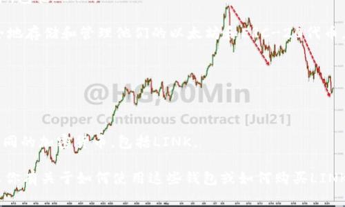 Link通常指的是Chainlink，它是一种去中心化预言机网络，旨在将智能合约与外部数据源连接起来。Chainlink本身并不是一个钱包，而是一个区块链网络的协议，用于提供链外数据给智能合约。

如果你想存储Chainlink（LINK）代币，你需要一个支持ERC-20代币的钱包。以下是一些常见的钱包选项：

1. **MetaMask**：这是一个浏览器扩展和移动应用，支持多种以太坊代币，包括LINK。

2. **MyEtherWallet (MEW)**：这是一个基于网页的钱包，用户可以安全地存储和管理他们的以太坊和ERC-20代币。

3. **Ledger**：这是一种硬件钱包，可以安全地存储LINK等加密货币。

4. **Trezor**：另一种流行的硬件钱包，支持众多加密货币，包括LINK。

5. **Trust Wallet**：是一个移动钱包，用户可以轻松存储和管理多个不同的加密货币，包括LINK。

在选择钱包时，请确保选择一个安全、可靠，并且适合你的需求的钱包。如果你有关于如何使用这些钱包或如何购买LINK代币的问题，请随时问我！