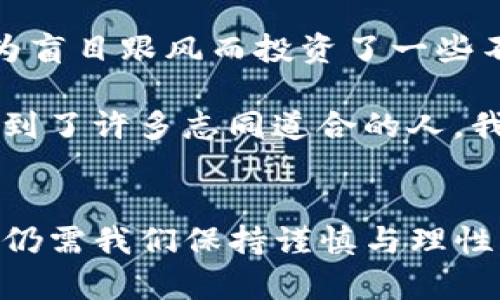 探索Tokenim商业模式：数字经济的新机会
Tokenim,商业模式,数字经济/guanjianci

什么是Tokenim商业模式？
在数字经济的大潮中，Tokenim作为一种新兴商业模式，正逐渐引起广泛关注。Tokenim主要基于区块链技术，通过发行代币来实现生态系统的构建，促进用户、企业和投资者之间的互动。对于许多创业者和投资者来说，了解Tokenim的商业模式，不仅能帮助他们把握行业的脉动，同时也能拓展他们在数字经济中的视野，让他们找到更灵活的商业机会。

Tokenim商业模式的核心理念
Tokenim的核心理念在于通过数字代币（token）来进行价值交换。与传统商业模式相比，Tokenim利用区块链技术记录交易并确保透明性和安全性。这不仅降低了交易的中介成本，还提高了交易的效率。我记得小时候，在买卖东西的时候，总是需要通过一个个中介来完成交易，那时的我就幻想着未来有一天，这一切都会变得更加简单和高效。如今，Tokenim的出现实现了我的想象。

Tokenim的实用价值
Tokenim的实用价值表现在多个方面。首先，它可以帮助企业筹集资金。通过发行代币，企业能够直接从投资者那里获得资金，而不需要依赖传统的融资方式。记得有一次参与一个初创公司发布ICO的活动，看到他们通过这种方式迅速吸引了投资者，让我感受到了数字经济的魅力。

其次，Tokenim还可以激励用户参与生态系统。代币的持有者可以通过持有代币获得一定的权益，比如参与投票、获得分红等。这种激励机制不仅能提高用户的参与度，还能增强用户对平台的忠诚度。我自己也是一个Token持有者，每当看到我的代币价值上涨时，心中总是充满了成就感。

Tokenim与传统商业模式的区别
Tokenim与传统商业模式最大的区别在于去中心化。在传统商业模式中，各种交易往往需要依赖中心化的机构进行审核和处理。而Tokenim则通过区块链技术，实现了交易的去中心化，不再依赖中介。这种转变让我想起了初中时老师教我们关于民主和参与感的课，那时我就懂得每个人都有表达和参与的权利。Tokenim的出现，将这一理念渗透到了商业交易中。

Tokenim商业模式的应用场景
Tokenim的应用场景非常广泛。首先，它可以应用于金融行业。传统金融机构往往需通过复杂的手续和中介，而Tokenim可以为用户提供更便捷的金融服务。例如，通过代币进行快速的跨境支付，这让我想到了我曾经留学时经常面临的汇款问题，繁琐的手续和高额的手续费，真让人头疼。

其次，Tokenim还可以应用于内容创作领域。如今，越来越多的创作者通过代币化的方式获得报酬，直接从粉丝那里获取收入，而不需要经过平台抽成。这一过程让我想起了我的一次写作经历，通过网络平台发布作品，却从来没有获得过实际的回馈。现在的创作者能通过Tokenim这种方式直接与读者建立联系，简直是太幸福了。

最后，Tokenim可应用于社区建设。通过代币，社区成员能够相互支持，增强社区的凝聚力。许多社区开始通过代币激励成员参与社区建设，这种新型的互动方式让我觉得比起以往的传统模式来得更为生动有趣，让我更愿意参与其中。

Tokenim未来的发展前景
面对数字经济的蓬勃发展，Tokenim商业模式无疑是一个充满潜力的领域。随着越来越多的企业和个人意识到Tokenim的优势，预计未来会出现更多基于Tokenim的创新应用。有时候我在想，也许未来的某一天，Tokenim将成为每一个商业活动的必需品，就像我们现在用银行卡、支付宝一样不可或缺。

如何参与Tokenim商业模式？
对于想要参与Tokenim商业模式的朋友们，我有几点具体建议。首先，学习相关知识是首要的。了解区块链的基本原理、代币的种类以及相关的法律法规。这些知识能够帮助你更好地理解Tokenim的运作模式和潜在风险。

其次，寻找潜在的项目进行投资。现在市场上有许多基于Tokenim模式的初创企业，识别并参与其中，能够为你带来不小的收益。不过，也要谨慎评估项目的可行性，记得我曾经因为盲目跟风而投资了一些不成熟的项目，最终损失惨重。后来的反思让我明白，理智投资才是明智之举。

最后，积极参与相关社区的讨论。加入Tokenim相关的社交群组、论坛，和拥有相同兴趣的人交流。这不仅能获取更多的信息，还能结识志同道合的朋友。记得我在一个讨论组中，遇到了许多志同道合的人，我们一起分享经验、探讨想法，收获颇丰。

总结
Tokenim商业模式作为数字经济中的一颗新星，展现出巨大的潜力和实用价值。从融资、用户激励到社区建设，Tokenim正在深刻影响着各个行业的商业生态。尽管前路依然宽广，仍需我们保持谨慎与理性，毕竟每一个新的尝试总会伴随着风险与挑战。就像我小时候对未来的种种幻想，Tokenim正以其具体的应用与理念，逐步实现了数字经济的梦想，让我们共同期待这一切的到来。