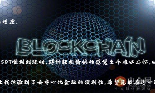 将FOX钱包中的USDT从Heco链转移到BSC（币安智能链）是一项需要细心操作的任务。为了帮助您顺利完成这一操作，我将分步骤详细介绍该过程，请确保您已经准备好零钱用于支付网络费用。以下是详细步骤：

步骤一：准备工作
在开始之前，请您确认以下几点：
ul
    li确保您拥有的FOX钱包已完全和Heco链及BSC链对接。/li
    li在钱包中有足够的USDT以及支付交易费用的代币（如Heco链的HT）。/li
    li了解您要使用的跨链桥，因不同的桥可能会有不同的手续费和转账时间。/li
/ul

步骤二：选择跨链桥
要将USDT从Heco转移到BSC，首先需要选择一个可靠的跨链桥。常用的跨链桥包括AnySwap、Multichain等。在选择时，请确保该桥支持USDT及这两个链的跨链转移。

步骤三：连接钱包
访问跨链桥网站后，连接您的狐狸钱包。在页面右上角，通常有一个“连接钱包”的按钮，点击后选择狐狸钱包，并按照提示进行授权。确保您选择的是正确的链（Heco链）。

步骤四：选择转账信息
在跨链桥的界面上，您需要选择转账的资产和数量。在“从”那一栏选择Heco上的USDT，然后在“到”那一栏选择BSC上的USDT，输入您希望转移的数量。请注意查看转账所需的网络手续费，并确保钱包中有足够的代币支付手续费。

步骤五：确认转账
仔细检查所有信息是否正确无误后，点击“发送”或“确认”按钮。在此过程中，您可能需要进行二次确认，以确保您的操作是安全的。

步骤六：等待转账完成
转账通常需要几分钟到几十分钟不等，具体时间取决于网络状况。在等待期间，您可以查看转账的状态。如果您的跨链桥提供了交易记录查询的功能，可以在该页面上找到您的交易进度。

步骤七：确认接收的资产
一旦转账完成，您可以在狐狸钱包中切换到BSC链，查看您的USDT是否到账。如果没有收到USDT，请确保您在跨链桥中使用的是正确的接收地址，以免资产丢失。

个性化经验
我记得第一次完成跨链转账时，我也经历了一些波折。当时我对整个过程非常陌生，甚至有点忐忑。看着界面上的提示，我一次又一次检查每一个步骤，生怕出现错误。后来，当看到USDT顺利到账时，那种轻松愉快的感觉至今难以忘怀。以上步骤，都是基于我个人的经验总结而来，希望能给您提供一些帮助，让您的转账过程更加顺利。每个人的经历都是独特的，但我们都在这个快速发展的区块链世界中学习和成长。

总结
将USDT从Heco链转移到BSC链并不是一件复杂的事情，只要您认真按照步骤操作，注意确认信息，绝大多数情况下都能顺利完成。这一过程不仅增强了我对区块链技术的理解，也让我体验到了去中心化金融的便利性。希望您能在这一过程中保持耐心与探索的热情，相信会有更多惊喜等待着您。