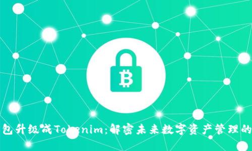 火币钱包升级成Tokenim：解密未来数字资产管理的新篇章