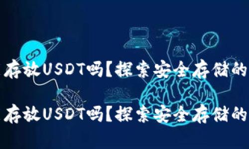 冷钱包能存放USDT吗？探索安全存储的最佳方案

冷钱包能存放USDT吗？探索安全存储的最佳方案