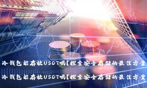冷钱包能存放USDT吗？探索安全存储的最佳方案

冷钱包能存放USDT吗？探索安全存储的最佳方案