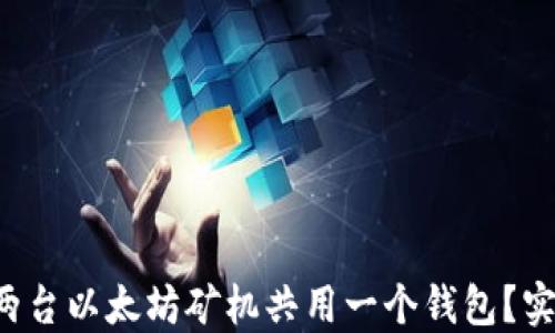 
如何高效管理两台以太坊矿机共用一个钱包？实用技巧大揭秘！