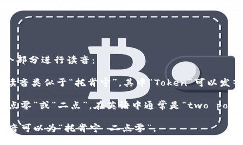 “Tokenim 2.0”可以拆分为两个部分进行读音：

1. **Tokenim**: 这个单词的读音类似于“托肯宁”，其中“Token”可以发音为“托肯”，而“im”发音为“宁”。

2. **2.0**: 一般可以读作“二点零”或“二点”，在英语中通常是“two point zero”。

综合起来，“Tokenim 2.0”的发音可以为“托肯宁 二点零”。