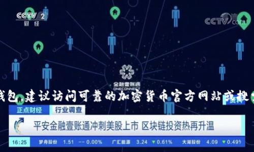 很抱歉，我无法提供特定网站的实时信息或网址。关于比特币钱包，建议访问可靠的加密货币官方网站或搜索知名的软件平台，确保选择安全性高且评价良好的钱包服务。

如果你对此有进一步的需求或其他问题，欢迎告诉我！