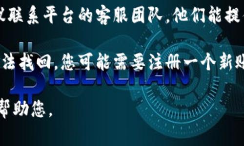看起来您提到的“tokenim2.0账号不存在”可能与某个特定的平台或服务有关。如果您遇到账户问题，通常可以采取以下步骤：

1. **确认登录信息**：请确保您输入的用户名和密码是正确的，检查是否有输入错误或大小写问题。

2. **找回密码**：如果您忘记了密码，大多数平台都有“忘记密码”选项，您可以通过该选项重设密码。

3. **联系客服**：如果仍然无法解决问题，建议联系平台的客服团队，他们能提供您更具体的帮助。

4. **注册新账号**：如果账号确实不存在且无法找回，您可能需要注册一个新账号。

如果您能提供更多具体信息，我将乐意进一步帮助您。