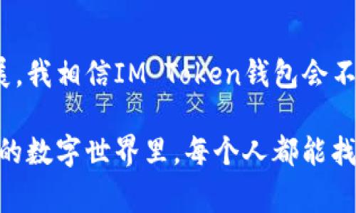 IM Token钱包是一款非常流行的数字货币钱包，主要用于存储、管理和交易各种加密货币，比如比特币（BTC）、以太坊（ETH）等。它的设计初衷是为了提高用户在数字货币世界中的安全性和便利性。以下是IM Token钱包的一些主要功能及其用途：

1. 安全存储数字资产
IM Token钱包采用私钥本地存储的方式，用户的私钥不会被上传到云端，这样可以有效防止黑客攻击和盗取。此外，钱包还提供多种安全防护措施，如指纹解锁、密码保护等，大大提升了用户资产的安全性。

2. 交易和兑换加密货币
用户可以在IM Token钱包内直接进行各种加密货币的交易和兑换。钱包集成了多个交易所的功能，让交易变得更加方便快捷。用户无需在不同平台之间切换，就可以轻松完成交易，实现资产的灵活管理。

3. 支持多种数字货币
IM Token支持多种数字货币的存储与管理，包括主流数字币和一些新兴币种。用户可以在一个钱包中管理多种资产，避免了使用多个钱包的烦恼。

4. 去中心化应用（DApp）的访问
IM Token钱包不仅是一个资产管理工具，还是访问去中心化应用（DApp）的桥梁。用户可以通过钱包直接访问各种区块链应用，例如去中心化交易所（DEX）、借贷平台等。这种便捷性降低了用户使用区块链技术的门槛。

5. 资产管理与数据分析
IM Token钱包提供了清晰的资产管理界面，用户可以实时查看自己的资产状况，包括余额、交易记录等。此外，钱包还提供一些数据分析功能，帮助用户更好地理解资产的变动趋势。

6. 多语言支持和社区
IM Token钱包支持多种语言，用户可以根据自己的习惯选择使用的语言，提高了兼容性。同时，IM Token社区非常活跃，用户可以在社区中分享经验、获取最新资讯，还能参与一些活动与奖励。

我的个人经历
回想我第一次接触IM Token钱包时，真的充满了期待和紧张。那是在几年前，我对数字货币几乎是一无所知的状态。就在一个夜晚，我的朋友向我介绍了这个钱包，并展示了它的操作界面。我记得当时我有点忐忑，手里拿着手机，心想：“这种新技术真能信任吗？”
可是，当我逐步了解这个钱包的操作时，我感受到了它的便捷与高效。我尤其喜欢它的安全性，毕竟那时候听过很多关于数字货币被盗的故事。我学习了如何生成私钥，如何正确备份钱包，那一刻，我对数字资产的管理有了更深的理解。
随着时间的推移，我在IM Token钱包里的资产逐渐增长，同时我也开始尝试进行一些简单的交易。如今，钱包已经成为我日常生活的一部分，我可以随时随地查看自己的资产，参加一些DApp的活动。每次看到资产的微小增长，我都感到无比的兴奋和满足。

总结与展望
IM Token钱包无疑为我们这些数字货币爱好者提供了一个安全、便捷的资产管理方案。随着区块链技术的不断发展，我相信IM Token钱包会不断创新，为用户提供更多的功能与服务。未来，我期待它能在去中心化金融（DeFi）等方面带给我们更多惊喜。

总之，IM Token钱包不仅是一个技术工具，它更承载着我对数字货币的热情与探索的旅程。我希望在这个不断变化的数字世界里，每个人都能找到适合自己的工具，去创造属于自己的财富故事。
