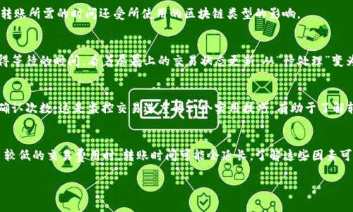 关于Tokenim 2.0钱包转币的时间，这通常取决于多个因素，包括网络负载、转账类型（如主链或子链）以及其他可能影响交易速度的因素。一般来说，区块链转账的时间可从几分钟到几个小时不等。以下是一些可能影响转账时间的因素：

网络负载
如果网络正在经历高负载，比如在某个特定时间段内大量用户同时进行转账，交易确认的时间可能会延长。例如，在市场活跃时，许多用户可能同时进行交易，导致网络拥堵。在此情况下，转账时间可能会比平时更长。

交易费用
在许多区块链网络中，用户可以选择支付更高的交易费用以加快交易确认时间。费用越高，矿工越倾向于优先处理该交易。因此，如果你希望尽快完成转账，选择合适的交易费用是关键。

区块时间和确认机制
不同的区块链具有不同的区块生成时间。例如，比特币的区块时间约为10分钟，而以太坊的区块时间约为15秒。因此，转账所需的时间还受所使用的区块链类型的影响。

个人经历
我曾经在某个周末晚上进行了一笔以太坊的转账，我记得当时网络相对忙碌，我的转账经历了一些延迟。我清晰地记得等待的时间，看着屏幕上的交易状态更新，从“待处理”变为“确认”。这让我对区块链网络的工作原理有了更深入的理解，也让我体会到数字货币交易的那种迫切感和不确定感。

如何查看转账状态
在转账完成后，用户可以通过区块浏览器查看交易状态，输入钱包地址或交易哈希，会显示交易的当前状态和所需的确认次数。这是监控交易进度的一个实用技巧，有助于了解转账时间。

总结
Tokenim 2.0钱包的转币时间可能因多种因素而异，尽管在低负载时通常能够快速完成转账，但在繁忙时段或选择了较低的交易费用时，转账时间可能会延长。了解这些因素可以帮助你更好地规划数字货币的管理和使用。

这就是关于Tokenim 2.0钱包转币时间的一些见解和个人经历，希望对你有所帮助!