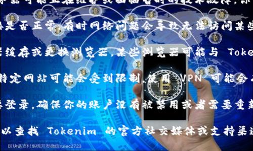 Tokenim 是一个特定的工具或平台，如果你无法打开它，可能是由于以下几个原因：

1. **服务器问题**：Tokenim 的服务器可能正在维护或面临暂时的技术故障。你可以稍后再试访问。

2. **网络连接**：检查你的网络连接是否正常，有时网络问题会导致无法访问某些网站。

3. **浏览器问题**：尝试清除浏览器缓存或更换浏览器。某些浏览器可能与 Tokenim 不兼容。

4. **访问限制**：在某些地区，访问特定网站可能会受到限制。使用 VPN 可能会有所帮助。

5. **账户问题**：如果某个平台需要登录，确保你的账户没有被禁用或者需要重新验证。

如果以上方法都无法解决问题，你可以查找 Tokenim 的官方社交媒体或支持渠道，查看是否有相关公告或获取帮助。