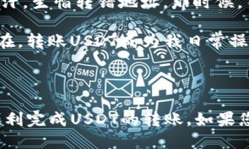 为了更好地回答您的问题，我们可以提供TRX钱包与USDT之间转账相关的信息。

### TRX钱包是否可以转USDT？

**TRX钱包**是指基于TRON（波场）区块链的数字货币钱包，主要用于存储和管理TRON网络上的资产。**USDT**（Tether）是一种锚定美元的稳定币，广泛应用于不同的区块链网络，包括以太坊（ERC20）、比特币（Omni）、波场（TRC20）等。

### 可以转账吗？

在TRX钱包中，您可以转账和接收USDT，前提是您需要在钱包中选择支持USDT的形式。TRON网络上的USDT是以**TRC20**标准发行的，因此只要您的TRX钱包支持TRC20，您就可以进行USDT的转账。

以下是一些细节和注意事项：

#### 如何在TRX钱包中转账USDT

1. **下载并设置TRX钱包**：首先，确保您已经下载了支持TRC20 USDT的TRX钱包（如TronLink钱包等）。
2. **充值USDT**：如果您尚未拥有USDT，可以通过交易所将其充值到您的TRX钱包中。
3. **转账操作**：
   - 打开钱包，找到USDT部分。
   - 输入接收方的地址和要转账的金额。
   - 确认信息无误后，提交转账。

4. **确认交易**：您可以在钱包中查看交易记录，确认USDT是否成功转账。

### 注意事项

1. **手续费**：转账通常需要支付小额的矿工费，确保余额足够。
2. **网络确认**：转账完成后，请耐心等待网络确认，通常在几分钟内完成。
3. **风险意识**：加密货币市场波动大，请谨慎操作，避免损失。
4. **地址确认**：在发送USDT之前，请确保接收地址正确无误，因为区块链交易一旦提交无法撤回或更改。

### 个人经验分享

在我的早期接触加密货币的时候，我也曾面临如何在不同钱包之间转账的问题。记得第一次转账时，我紧张得手心出汗，生怕转错地址。那时候，虽然有朋友提醒我多加小心，但心中总是存有一丝担忧。经过几次成功的转账后，我才逐渐适应并掌握了操作的流程。

对于很多新手来说，理解数字钱包的操作可能会有点复杂。不过，一旦你掌握了这些技能，转账就会变得轻而易举。现在，转账USDT成为我日常操作的一部分，随时随地都能方便地进行数字资产的管理。

### 结语

总的来说，TRX钱包是可以转账USDT的，只要确认您使用的是支持TRC20的版本。希望通过以上的介绍，能够帮助您顺利完成USDT的转账。如果您有任何疑问或需要进一步的帮助，请随时联系我，或者参考相关的用户手册和社区讨论。