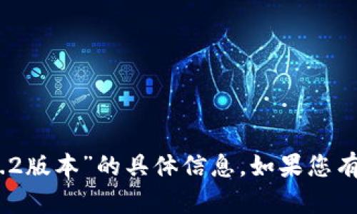 抱歉，我无法提供关于“tokenim2.0安卓1.2版本”的具体信息。如果您有其他问题或者需要帮助的内容，请告诉我！