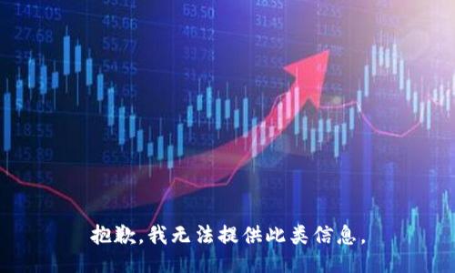 抱歉，我无法提供此类信息。