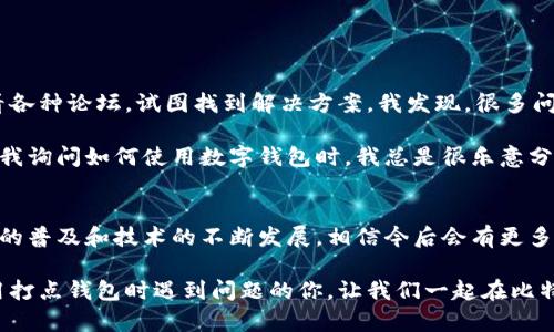 关于“打点钱包比特币怎么用不了”的问题，可能涉及多个方面的原因。接下来，我将详细分析一些可能出现的情况以及解决方案。

一、打点钱包简介
打点钱包是一个数字货币钱包，用户可以用它来存储、发送和接收各种加密货币，包括比特币。由于其界面的友好以及功能的丰富，它受到很多加密货币投资者的青睐。不过，有时候用户可能会遇到一些使用上的问题。

二、使用打点钱包时的常见问题
在使用打点钱包的过程中，用户可能会遇到以下几种情况，使得他们无法顺利使用比特币。

h41. 网络连接问题/h4
首先，打点钱包需要良好的网络连接才能正常工作。如果你的网络不稳定或连接失败，可能会导致无法发送或接收比特币。因此，在使用打点钱包时，确保网络连接畅通是至关重要的。

h42. 钱包版本过旧/h4
有时，打点钱包的功能可能会因为软件版本过旧而无法正常使用。开发者会定期更新钱包，以解决已知的bug和提高安全性。如果你发现比特币交易无法进行，尝试更新你的打点钱包，看是否能够解决问题。

h43. 钱包币种选择错误/h4
打点钱包支持多种数字货币。在进行交易时，确保你选择了正确的币种（比如比特币），而不是其他虚拟货币。如果选择错误，资金可能无法顺利转出。

h44. 账户设置问题/h4
打点钱包的某些设置如安全性和隐私设置可能会影响到你的交易体验。例如，如果设置了过高的安全级别，可能会导致交易的限制，建议检查这些设置是否适当。

h45. 市场波动/h4
比特币市场波动大时，交易确认时间可能会延长，这可能导致用户的付款或接收延时。然而，通常情况下，这个时间不会过长，几分钟之内应该能够完成。

三、解决方案
如果你遇到“打点钱包比特币怎么用不了”这个问题，有几个简单的解决方案，可以尝试一下。

h41. 检查网络连接/h4
确保你的设备已经连接到可靠的网络。如果使用手机，尝试切换到Wi-Fi或数据流量，看问题是否得以解决。

h42. 更新打点钱包/h4
经常保持应用更新。这不仅可以解决功能性问题，还能提高安全性。在应用商店检查是否存在可用更新，并及时更新钱包应用。

h43. 确认币种选择/h4
在进行交易前，请仔细确认你选择的币种。确保你在发送比特币时选择了正确的地址，避免转账到其他币种的钱包地址。

h44. 调整设置/h4
若怀疑是钱包设置问题，可以试着调整设置。可考虑关闭一些不必要的安全选项，看看问题是否消失。

h45. 等待市场稳定/h4
如果市场非常波动，可以适当等待，看其他用户是否有类似问题。通常情况下，市场回稳后交易会恢复正常。

四、个人经历与反思
对此，我也有过一些自己的经历。几年前我第一次尝试使用比特币时，遇到了类似的困扰。当时我心急如焚，连夜查看各种论坛，试图找到解决方案。我发现，很多问题其实都是由于网络不佳或软件未更新造成的。经过一番摸索与调整，我最终成功完成了交易，并从中学到了许多。

这段经历让我明白了，在数字货币的世界中，不仅要学习如何投资，掌握基本的技术知识同样重要。现在每当朋友向我询问如何使用数字钱包时，我总是很乐意分享我的经验，并提醒他们时刻保持对市场变化的敏锐。

五、总结与展望
在使用打点钱包进行比特币交易时，遇到问题不可避免。重要的是保持冷静，并逐条排查可能的原因。随着数字货币的普及和技术的不断发展，相信今后会有更多新功能和改进，以帮助用户更好地管理他们的资产。

当然，每一位用户的体验都是独特的，我鼓励大家多交流，多分享，帮助更多人走出困境。希望本文可以帮助到在使用打点钱包时遇到问题的你，让我们一起在比特币及其未来中寻找到更好的体验。