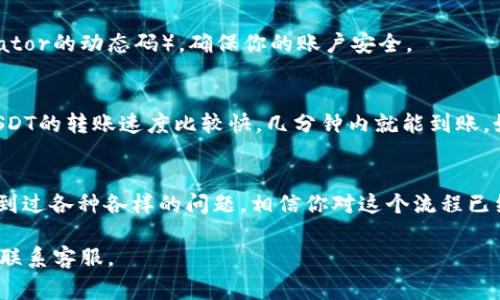 在Tokenim 2.0中将USDT转出通常需要几个步骤。以下是一个详细的指南，帮助你顺利完成转出操作。

### 如何在Tokenim 2.0中转出USDT

#### 步骤一：登录你的Tokenim账户
首先，你需要在浏览器中打开Tokenim 2.0官网，并确保你已经创建了账户并完成了必要的身份验证（KYC）。输入你的用户名和密码，点击登录。

#### 步骤二：导航到钱包页面
成功登录后，找到“钱包”或“资金管理”选项，点击进入你的钱包页面。这里，你可以看到你所有的数字货币资产，包括USDT。

#### 步骤三：选择USDT并进入转出选项
在钱包界面中，找到USDT，点击旁边的“转出”或“提取”按钮。进入下一个页面后，你需要填写转出的相关信息。

#### 步骤四：填写转出信息
你需要输入以下信息：
ul
  listrong接收地址：/strong填入你想要转出USDT的地址。这通常是你在其他交易所或者钱包中的USDT接收地址。/li
  listrong转出金额：/strong输入你希望转出的USDT数量。/li
  listrong备注（可选）：/strong一些平台允许用户添加备注信息，如果你想说明转账的用途，可以在此填写。/li
/ul

#### 步骤五：确认信息并提交
在确认所有信息无误后，点击“确认”或“提交”按钮。有些平台会要求你输入二次验证（如短信验证码或Google Authenticator的动态码），确保你的账户安全。

#### 步骤六：查看转出状态
提交转出请求后，你可以在“记录”或“交易历史”中查看转账状态。如果转账成功，状态会显示为“已完成”或“成功”。通常，USDT的转账速度比较快，几分钟内就能到账。如果长时间未到账，建议检查接收地址是否正确，或查看Tokenim的公告，确认是否有网络拥堵或系统维护问题。

### 总结
在Tokenim 2.0中转出USDT的操作相对简单，只需要按照上述步骤进行。如果你是在使用加密货币的过程中，跟我一样遇到过各种各样的问题，相信你对这个流程已经有了更深入的理解。随着加密货币市场的发展，操作平台可能会有所变化，保持对平台界面的关注，随时掌握最新的信息。

通过以上步骤，你应该能够顺利完成USDT的转出。如果还有其他问题或需要深入了解加密货币，请参考平台的帮助文档或联系客服。