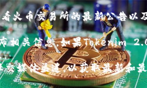 截至我知识的最后更新（2023年10月），Tokenim 2.0是否可以在火币（Huobi）交易所使用，需要查看火币交易所的最新公告以及Tokenim 2.0的官方信息。

一般来说，当新代币发布或者现有代币进行版本更新（如Tokenim 2.0）时，交易所会在其平台上发布相关信息。如果Tokenim 2.0被火币交易所支持，你通常可以在火币的交易区找到该代币，并了解相关的交易规则和列表状态。

如果你对Tokenim 2.0的可用性和火币的支持情况有具体问题，建议你访问火币的官方网站或其社交媒体渠道，以获取最新和最准确的信息。同时也可以关注Tokenim的官方网站或其社交媒体账号，查看他们的公告和社区更新。