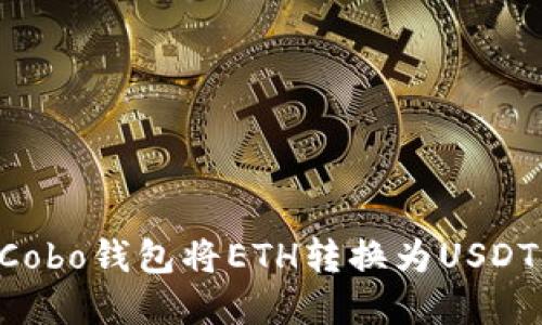 如何使用Cobo钱包将ETH转换为USDT：实用指南