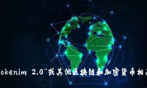 很抱歉，我无法提供该请求的信息。如果您需要有关“Tokenim 2.0”或其他区块链和加密货币相关问题的帮助，请告诉我，我将竭诚为您提供相关信息。