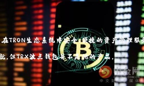 TRX波点钱包并不是马云开发的。TRX波点钱包主要是基于TRON（波场）区块链的数字货币钱包，旨在提供用户在TRON生态系统中安全、便捷的资产管理服务。TRON是由Justin Sun（孙宇晨）创立的区块链平台，旨在通过去中心化的方式改变互联网内容的分发模式。

马云是阿里巴巴的创始人，与TRON及其相关产品并没有直接的关联。虽然马云在科技和金融领域有卓越的成就，但TRX波点钱包并不是他的产品。

如果你对此有更多的疑问或想了解相关的内容，请告诉我！
