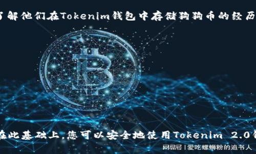 狗狗币（Dogecoin）作为一种加密货币，通常可以存储在支持该币种的钱包中。Tokenim 2.0是一种多链钱包，理论上是可以存储多种不同的加密货币的。然而，具体支持哪些币种还是要看钱包的实际功能与支持列表。

### 如何确认狗狗币能否存入Tokenim 2.0钱包？

1. **查看官方文档或更新**：访问Tokenim的官方网页或他们的社交媒体，寻找关于支持货币的更新信息。
   
2. **联系支持团队**：如果找不到相关信息，可以通过Tokenim的联系方式直接询问他们的客服团队，确认狗狗币是否在支持的币种列表中。
   
3. **社区反馈**：在相关的加密货币论坛或社交媒体上，查找其他用户的使用反馈，了解他们在Tokenim钱包中存储狗狗币的经历。

### 安全性考虑

在存储任何加密货币时，安全性都是一个重要的因素。建议的做法包括：

- **启用双重身份验证**：为账户增加一层安全防护。
- **定期更新密码**：确保使用强密码，并定期更换。
- **备份助记词**：在需要时能够找回钱包不丢失。

总之，要确保在选择钱包和存储加密货币时，做好充分的功课，以确保资产的安全性。在此基础上，您可以安全地使用Tokenim 2.0钱包来存储狗狗币，如果该钱包支持这一币种的话。