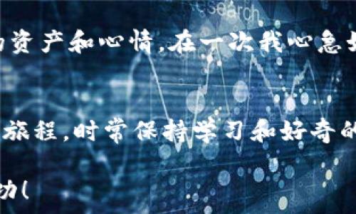   
背包以太坊钱包中代币搜不到？解决办法大揭秘！/背包  

关键词  
关键词以太坊, 钱包, 代币/关键词  

引言  
在数字货币的世界里，以太坊无疑是一个备受关注的热门项目。许多人开始涉足以太坊生态系统，包括购买以太坊（ETH）和以太坊上的各种代币。然而，有些用户可能会遇到一个棘手的问题：在自己的以太坊钱包中怎么都搜不到代币。这种情况不仅令人困惑，还可能让人感到沮丧。别担心，今天我们就来一探究竟，并为大家提供解决方案！  

我和以太坊的初次邂逅  
记得我第一次接触以太坊，那是一个冬天的晚上，我在家里看着关于区块链的YouTube视频。那时候的我对这个新兴的投资领域充满了好奇与期待。我想要更深入地了解以太坊及其相关的代币，并决定购买一些以太坊。然而，当我在钱包中查看时，却发现头疼的事情发生了：我买的某些代币竟然不见了，或者说“搜不到”！  

为什么代币会在以太坊钱包中“失踪”？  
首先，我们得明白以太坊的运作机制。以太坊是一个去中心化的平台，它支持智能合约和各种代币的创建。然而，代币并不会自动显示在你的钱包中。通常情况下，你只能看到那些你在钱包里添加的代币。也就是说，当我们在以太坊网络上买入某个代币后，这个代币并不会自动出现在我们的钱包列表中，这就是很多人遇到问题的原因。  

如何解决代币搜不到的问题  
对于我当初的困惑，现在回想起来有几个实用的解决办法:  

h41. 添加代币合约地址/h4  
每个代币都有一个独特的合约地址。如果你在钱包中找不到某个代币，首先要确认你确实购买了它。然后，你需要找到这个代币的合约地址。在交易所或官方网站上您可以找到此信息。接下来，您可以手动将代币添加到钱包中：  
ul  
  li打开你的以太坊钱包。/li  
  li找到“添加代币”或“自定义代币”的选项。/li  
  li输入代币合约地址、代币符号及十进制位数。/li  
  li保存后，您会看到您的代币显示在钱包中。/li  
/ul  

h42. 检查网络设置/h4  
很多钱包支持多个网络（以太坊主网、测试网等）。如果您在某个网络上获得了代币，而不是在主网上，您可能会看不到它。在我的案例中，我曾经将钱包设置为测试网络，而实际上我购买的代币是在主网上发行的。检查网络设置，确保您在正确的网络中。  

h43. 更新钱包应用/h4  
有时候，软件不更新也会导致这样的情况。以太坊钱包的开发团队会不断推出更新，以修复错误或添加新功能。如果您发现钱包中没有代币，可以尝试更新您的钱包应用，看看问题是否解决。  

代币交易后的心路历程  
此后，每次在钱包中添加新代币时，我都会兴奋地期待。每个代币都代表着我的一段探索旅程，随着时间的推移，这些代币也逐渐成了我投资与情感的载体。不知不觉中，投资已不仅仅是数字的变动，而是与我的生活密切相关的部分。这里有我对加密货币市场的体验、分享与感悟。  

情感与责任：投资的另一面  
随着我对以太坊及其代币的深入了解，我开始意识到，投资不仅是一种财务的决定，更是一种责任。在市场变化的瞬息万变中，每一个决定都可能影响到我的资产和心情。在一次我心急如焚的状态下，买入一枚代币，随后它的价格暴跌，这让我对投资有了更深刻的反思。我们必须清楚，任何投资都有风险，而思考成熟才能做出明智的决策。  

结语  
总之，如果你在以太坊钱包中找不到代币，不必恐慌。通过添加代币合约地址、检查网络设置及更新应用，你可以轻松解决这个问题。记住，投资是一个长期的旅程，时常保持学习和好奇的心态，才能在这个纷繁的世界中找到自己的方向。就是这一点，也许正是我对以太坊及其代币的热爱所在。  

在这里，我希望通过我的经验能够帮助到你，并激励你在数字货币的世界中不断探索、成长。期待在未来的投资旅程中，你能够顺利找到你的代币，并收获成功！  