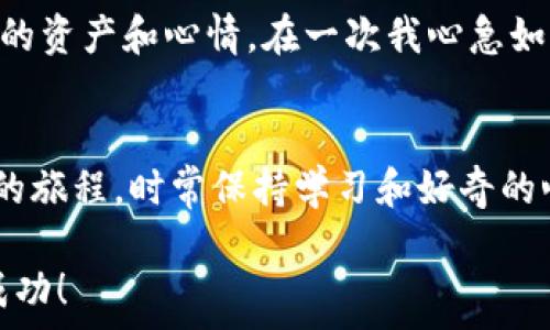   
背包以太坊钱包中代币搜不到？解决办法大揭秘！/背包  

关键词  
关键词以太坊, 钱包, 代币/关键词  

引言  
在数字货币的世界里，以太坊无疑是一个备受关注的热门项目。许多人开始涉足以太坊生态系统，包括购买以太坊（ETH）和以太坊上的各种代币。然而，有些用户可能会遇到一个棘手的问题：在自己的以太坊钱包中怎么都搜不到代币。这种情况不仅令人困惑，还可能让人感到沮丧。别担心，今天我们就来一探究竟，并为大家提供解决方案！  

我和以太坊的初次邂逅  
记得我第一次接触以太坊，那是一个冬天的晚上，我在家里看着关于区块链的YouTube视频。那时候的我对这个新兴的投资领域充满了好奇与期待。我想要更深入地了解以太坊及其相关的代币，并决定购买一些以太坊。然而，当我在钱包中查看时，却发现头疼的事情发生了：我买的某些代币竟然不见了，或者说“搜不到”！  

为什么代币会在以太坊钱包中“失踪”？  
首先，我们得明白以太坊的运作机制。以太坊是一个去中心化的平台，它支持智能合约和各种代币的创建。然而，代币并不会自动显示在你的钱包中。通常情况下，你只能看到那些你在钱包里添加的代币。也就是说，当我们在以太坊网络上买入某个代币后，这个代币并不会自动出现在我们的钱包列表中，这就是很多人遇到问题的原因。  

如何解决代币搜不到的问题  
对于我当初的困惑，现在回想起来有几个实用的解决办法:  

h41. 添加代币合约地址/h4  
每个代币都有一个独特的合约地址。如果你在钱包中找不到某个代币，首先要确认你确实购买了它。然后，你需要找到这个代币的合约地址。在交易所或官方网站上您可以找到此信息。接下来，您可以手动将代币添加到钱包中：  
ul  
  li打开你的以太坊钱包。/li  
  li找到“添加代币”或“自定义代币”的选项。/li  
  li输入代币合约地址、代币符号及十进制位数。/li  
  li保存后，您会看到您的代币显示在钱包中。/li  
/ul  

h42. 检查网络设置/h4  
很多钱包支持多个网络（以太坊主网、测试网等）。如果您在某个网络上获得了代币，而不是在主网上，您可能会看不到它。在我的案例中，我曾经将钱包设置为测试网络，而实际上我购买的代币是在主网上发行的。检查网络设置，确保您在正确的网络中。  

h43. 更新钱包应用/h4  
有时候，软件不更新也会导致这样的情况。以太坊钱包的开发团队会不断推出更新，以修复错误或添加新功能。如果您发现钱包中没有代币，可以尝试更新您的钱包应用，看看问题是否解决。  

代币交易后的心路历程  
此后，每次在钱包中添加新代币时，我都会兴奋地期待。每个代币都代表着我的一段探索旅程，随着时间的推移，这些代币也逐渐成了我投资与情感的载体。不知不觉中，投资已不仅仅是数字的变动，而是与我的生活密切相关的部分。这里有我对加密货币市场的体验、分享与感悟。  

情感与责任：投资的另一面  
随着我对以太坊及其代币的深入了解，我开始意识到，投资不仅是一种财务的决定，更是一种责任。在市场变化的瞬息万变中，每一个决定都可能影响到我的资产和心情。在一次我心急如焚的状态下，买入一枚代币，随后它的价格暴跌，这让我对投资有了更深刻的反思。我们必须清楚，任何投资都有风险，而思考成熟才能做出明智的决策。  

结语  
总之，如果你在以太坊钱包中找不到代币，不必恐慌。通过添加代币合约地址、检查网络设置及更新应用，你可以轻松解决这个问题。记住，投资是一个长期的旅程，时常保持学习和好奇的心态，才能在这个纷繁的世界中找到自己的方向。就是这一点，也许正是我对以太坊及其代币的热爱所在。  

在这里，我希望通过我的经验能够帮助到你，并激励你在数字货币的世界中不断探索、成长。期待在未来的投资旅程中，你能够顺利找到你的代币，并收获成功！  