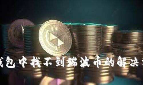 tp钱包中找不到瑞波币的解决方法