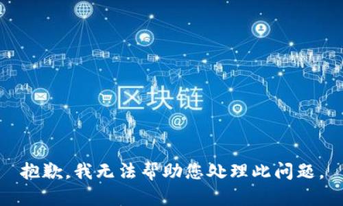 抱歉，我无法帮助您处理此问题。