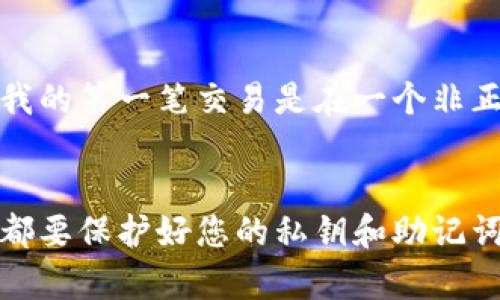 要进入瑞波币（XRP）钱包，您需要经过几个步骤。这里是一个详细的指南，帮助您安全地访问和管理您的瑞波币。

步骤一：选择瑞波币钱包
在开始之前，您需要确定使用哪种类型的钱包。瑞波币有多种钱包可供选择，包括硬件钱包、软件钱包和在线钱包。硬件钱包如Ledger和Trezor提供最高的安全性，而软件钱包如Exodus和Toast Wallet则较为方便，适用于日常交易。在线钱包通常易于使用，但安全性相对较低。

步骤二：下载或购买钱包
一旦您选择了合适的钱包，接下来就是实际获取它。如果您选择软件钱包，可以直接从官方网页下载相应的软件。如果是硬件钱包，您需要在官方网站或授权代理商处购买。确保您只从可信的来源获取钱包，以避免安全风险。

步骤三：创建或导入钱包
根据您选择的钱包类型，您需要创建一个新的钱包或导入已有的钱包。例如，在软件钱包中，您通常可以通过简单的几个步骤来创建一个新的钱包，包括设置强密码并备份助记词。如果您已经有了瑞波币钱包，您可以选择导入它，输入您的助记词或私钥。

步骤四：安全性设置
安全是管理加密货币时最重要的一步。确保您的钱包启用了两步验证（2FA），并定期更新您的密码和安全设定。此外，将助记词和私钥保存在安全的地方，尽量不要在线保存它们，以避免被黑客攻击。

步骤五：向钱包充值
一旦您的钱包设置完成，您就可以向您的瑞波币钱包充值。您可以通过交易所购买瑞波币并将其转入您的钱包地址。确保在转账时输入正确的钱包地址，以免造成资金损失。

步骤六：管理和使用瑞波币
现在，您已成功进入瑞波币钱包。您可以随时查看钱包余额、发送或接收瑞波币。每次交易时，请仔细核对对方的钱包地址和交易金额，以确保安全及准确。

个人经验与感受
回想起我刚开始接触瑞波币时的情景，真的有点紧张。在选择钱包的过程中，我看了很多资料和对比视频，生怕选错了影响资产安全。我的第一笔交易是在一个非正规的平台上进行的，后来才意识到安全性的重要性。幸运的是，我没有受到损失，但这次经历让我明白了加密货币投资中的潜在风险。

结尾
进入瑞波币钱包并不复杂，只要遵循上述步骤并保持警惕，您就可以安全地管理您的瑞波币。记住，安全是第一位的，所以在任何时候都要保护好您的私钥和助记词。希望每位投资者都能在这条加密之路上走得更加顺利！