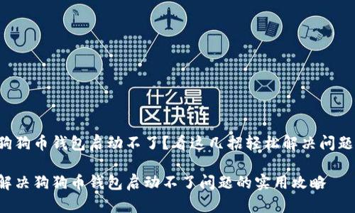 狗狗币钱包启动不了？看这几招轻松解决问题！

解决狗狗币钱包启动不了问题的实用攻略