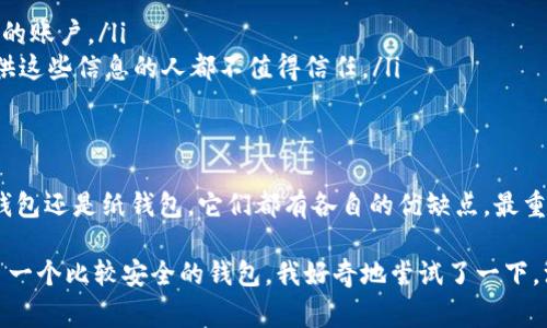 在选择和下载USDT（泰达币）钱包软件时，有几个选项可以考虑。下面将为您介绍几种常见的钱包类型以及每种类型的优缺点，帮助您做出明智的选择。

1. 软件钱包
软件钱包是一种方便易用的钱包选项，通常以手机应用或桌面应用的形式存在。它们允许用户随时随地管理USDT资产。流行的软件钱包包括：
ul
    listrongTrust Wallet/strong：一个移动端钱包，用户界面友好，支持多种加密货币，包括USDT。易于使用且安全性较高。/li
    listrongExodus/strong：提供桌面和移动版本，支持多币种，界面美观，适合初学者和老手。/li
    listrongAtomic Wallet/strong：支持多平台，并且内置去中心化交易所，可直接在钱包内交换资产。/li
/ul
虽然软件钱包使用方便，但网络攻击的风险相对较高。因此，用户应该注意保护自己的私钥和助记词，定期备份钱包。

2. 硬件钱包
硬件钱包是将私钥存储在离线设备中的一个安全选项。它对比软件钱包提供更高的安全性，适合长期持有USDT的用户。常见的硬件钱包包括：
ul
    listrongTrezor/strong：知名度高的硬件钱包，支持多种加密货币，安全性极强。/li
    listrongLedger Nano S/X/strong：功能强大的硬件钱包，支持数千种加密资产，便于携带。/li
/ul
硬件钱包虽然更安全，但相对价格较高，并且使用不如软件钱包便捷。建议对持有大量资产的用户选择硬件钱包。

3. 纸钱包
纸钱包是一种将私钥和公钥打印在纸上的离线存储方式。这种方式几乎不易受到网络攻击，但如果纸张损坏或丢失，将导致无法找回资产。适合应急资产存储。
制作纸钱包的方法很简单，可以使用一些在线生成器，但务必选择信誉良好的工具，以免遭遇钓鱼攻击。

4. 学习更多关于钱包安全的知识
无论选择哪种钱包，用户都应关注安全性。以下是一些保持钱包安全的建议：
ul
    li定期更新您的软件钱包：安全更新会修复已知漏洞。/li
    li使用强密码并启用双重身份验证（2FA）：额外的安全层能够更好地保护您的账户。/li
    li不轻信任何要求您提供私钥或助记词的请求：通常情况下，任何要求您提供这些信息的人都不值得信任。/li
/ul

5. 总结
在选择USDT钱包时，用户需要根据自己的需求进行选择。无论是软件钱包、硬件钱包还是纸钱包，它们都有各自的优缺点。最重要的是，保持对安全性和隐私的关注，为自己的资产保驾护航。

我记得刚接触加密货币时，也有过这样的困惑。当时，身边的一位朋友给我推荐了一个比较安全的钱包。我好奇地尝试了一下，没想到既方便又安全，而这正是我后来的选择标准。希望我的经验能够帮助到你！