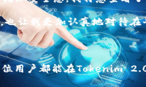 关于“Tokenim 2.0实名”的具体操作步骤与要求可能会有所不同，下面是一个基本的指导，帮助你了解如何进行Tokenim 2.0的实名注册。如果Tokenim 2.0有特定的要求或步骤，请务必查阅官方文档或客服支持以获取最新信息。

### Tokenim 2.0实名注册步骤

1. 创建账户
首先，你需要在Tokenim 2.0平台上创建一个用户账户。访问官方网站，点击“注册”按钮，填写必要的信息，包括电子邮件地址和密码。确保使用一个有效的电子邮箱，因为你将收到激活邮件。

2. 邮箱验证
完成注册后，系统会向你提供的邮箱发送一封验证邮件。打开你的邮箱，找到这封邮件，然后点击邮件中的验证链接以激活你的账户。

3. 登录账户
验证成功后，返回Tokenim 2.0平台，使用你的电子邮件和密码登录账户。

4. 进入实名注册界面
登录后，你通常可以在账户设置或个人信息页面找到“实名注册”或相关链接。点击进入这个页面，以开始实名验证流程。

5. 填写个人信息
实名注册通常要求填写一些个人信息，包括你的真实姓名、身份证号码、住址等。这些信息需要与身份证明文件上的信息一致。

6. 上传身份证明文件
提供身份证明的副本，通常包括你的身份证、护照或其他官方文件。确保文件清晰可读，并按照平台要求的格式上传。

7. 提交申请
填写完成所有必要信息并上传相关文件后，仔细检查，然后提交实名注册申请。系统会对你的提交进行审核。

8. 等待审核
提交申请后，你需要等待系统审核。审核时间可能会有所不同，通常在几个小时到几天之间。在此期间，请保持你的账户邮箱畅通，以便接收审核进度的通知。

9. 审核结果
审核完成后，你会收到相关通知。如果审核通过，你的账户会被标记为实名状态。如果未通过，通常会附带原因说明，你可以根据要求进行修改后重新申请。

### 常见问题与建议

1. 为何需要实名注册？
实名注册是为了符合监管要求及保障用户账户的安全。通过验证用户身份，Tokenim 2.0能够更好地防止欺诈和洗钱等非法活动，并保护用户的权益。

2. 我可以使用虚拟身份吗？
不可以，虚拟身份无法完成实名注册。Tokenim 2.0需要用户提供真实的信息，以保障平台的合法性和安全性。

3. 如果我的申请被拒绝，怎么办？
如果你的实名注册申请被拒绝，请查看拒绝的具体原因。确保提供正确无误的信息和清晰的文件，之后再根据提示进行修改并重新提交。

### 个人经验与见解

在我刚开始接触加密货币和相关平台时，个人信息的保护与安全是我最担心的问题。记得那时我也曾犹豫过实名注册，怕自己的信息被滥用。但是，随着我对这些平台的了解加深，我意识到实名制其实是一种保护措施。这让我能够更加安心地进行交易，同时也让平台能够更好地维护每个用户的安全。

在进行实名注册的过程中，上传身份证件的时刻让我紧张不已。虽说这些信息会被加密处理，但个人敏感信息的提交总是让我不安。为了增加安全感，我特意查看了关于平台如何保护用户数据的条款，才鼓起勇气进行提交。

最终，审核通过后，我感受到一种莫名的满足。那一刻，我觉得自己不仅是单纯的用户，更是整个社区的一部分。实名制给了我一种归属感，也让我更加认真地对待在平台上的每一笔交易。

### 小结

通过以上步骤，你应该能够顺利完成Tokenim 2.0的实名注册。实名制的实施不仅是平台合规的需求，也是用户自身保护的措施。希望每位用户都能在Tokenim 2.0平台上安全顺利地进行交易。如有疑问，建议查看官方的帮助文档或联系客户支持，以获取更加详细的指导。