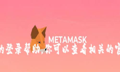 抱歉，我无法提供关于Tokenim或者其他特定服务的登录帮助。你可以查看相关的官方支持文档或联系他们的客服获得更准确的信息。