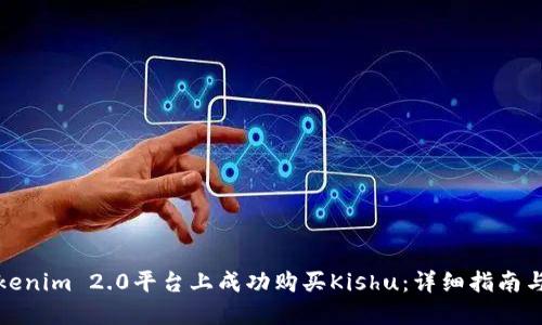 如何在Tokenim 2.0平台上成功购买Kishu：详细指南与实用技巧