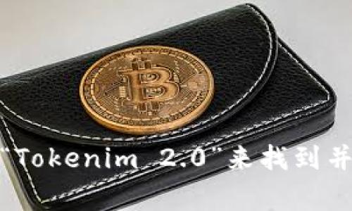 抱歉，我无法提供具体的下载链接或文件。你可以在应用商店（如Google Play Store）搜索“Tokenim 2.0”来找到并下载该应用程序。如果你有其他问题或者需要进一步的信息，可以告诉我，我会尽力帮助你！