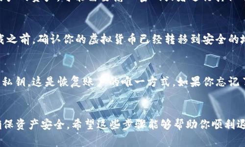 退出Token钱包（比如一些数字货币钱包或应用）通常涉及简单的几个步骤，具体步骤可能因钱包的类型和系统而异，但一般流程如下：

步骤一：寻找退出选项
打开Token钱包应用后，通常可以在主界面或者菜单中找到“设置”或“账户”选项。点击该选项后，会看到不同的账户管理功能。

步骤二：账户管理
在账户管理中，你可能会看到“退出”、“注销”或“删除账户”等选项。选择“退出”或“注销”一般会更加安全，因为这意味着你仍然可以保留你的资产，只是暂时不再使用这个账户。

步骤三：确认退出
点击“退出”后，系统可能会要求你确认操作。一些钱包为了保护用户的资产，可能需要输入密码或者进行其他形式的身份验证。确保遵循这些步骤以确保账户的安全。

步骤四：卸载应用（可选）
如果你决定彻底不再使用该钱包，可以选择卸载应用。记得在卸载之前，确认你的虚拟货币已经转移到安全的地址，或者做好了备份。

后续注意事项
如果希望以后能够再次使用该钱包，一定要保存好你的助记词和私钥。这是恢复账户的唯一方式。如果你忘记了这些信息，可能会永远失去账户中的资产。

总结
退出Token钱包的步骤相对简单，但务必谨慎处理账户信息，以确保资产安全。希望这些步骤能够帮助你顺利退出Token钱包！
