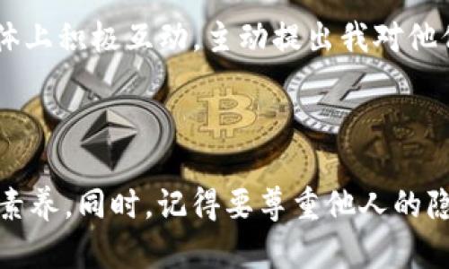 关于“tokenim2.0工作人员怎么找”这个问题，可以考虑以下几个方法：

### 网络平台

1. **官网下载或官方论坛**：
   - 最直接的方法是访问 tokenim2.0 的官方网站，查看是否有招聘信息或者工作人员的联系方式。
   - 在官方论坛或者社区平台上提问，通常会有现有用户或工作人员回应。

2. **社交媒体**：
   - 在 Twitter、LinkedIn 等社交媒体平台搜索 tokenim2.0 的相关信息。关注他们的官方账号，同时也可以尝试联系相关工作人员。

### 加入社区

3. **加入相关社区或群组**：
   - 许多项目都有自己的 Discord、Telegram 群组。在这些平台上，你可以与其他用户分享经验，并询问团队成员的联系信息。
   - 参与社区讨论、活动，积极向其他成员请教。

### 参加活动

4. **参与线下活动或会议**：
   - 关注与 tokenim2.0 相关的区块链研讨会、行业会议等活动。在这类场合，你可以直接接触到相关工作人员。

### 使用招聘网站

5. **招聘信息查询**：
   - 访问相关的招聘网站，如 LinkedIn、智联招聘等，搜索 tokenim2.0 或其母公司发布的招聘信息，有时可以通过招聘信息了解到联系人的线索。

### 直接联系

6. **邮件或在线留言**：
   - 如果你在官网上找到了联系邮箱，不妨发送一封邮件询问你想知道的内容或直接询问关于团队成员的事。
   - 注意措辞要礼貌专业，显得亲切可信。

### 个人经验分享

在我的个人经历中，寻找某个项目的工作人员往往需要耐心和策略。记得我曾经想联系一个地方的创业团队，我在他们的社交媒体上积极互动，主动提出我对他们产品的看法，最终得到了他们的回复，并建立了良好的连接。这种方式不仅有效地获取了联系信息，还让我在社区中得到了认可。

### 结尾建议

总之，寻找 tokenim2.0 的工作人员，可以利用多种渠道和策略组合，保持活跃的在线存在，积极参与讨论，展示你的热情与专业素养。同时，记得要尊重他人的隐私，不要过于强求，逐步建立良好的网络联系将会更有成效。希望这些建议对你有所帮助！