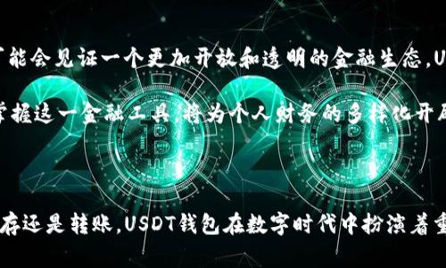 USDT钱包是用于存储、接收和发送USDT（Tether）这种数字货币的电子钱包。USDT是一种与美元挂钩的稳定币（stablecoin），其价值通常保持在1美元左右，主要用于加密货币交易和转账。

### USDT钱包的种类

1. **热钱包**：
   - 热钱包是指通过互联网连接的电子钱包，方便用户随时随地进行交易和管理。常见的热钱包包括交易所钱包、移动APP钱包和网页钱包。
   
2. **冷钱包**：
   - 冷钱包则是离线存储的安全方式，不连接互联网，适合长期保管USDT等数字货币。实体硬件钱包和纸质钱包就是冷钱包的两种形式。

### 使用USDT钱包的过程

1. **创建钱包**：
   - 用户需要选择一个钱包平台或应用程序，注册后会生成一个钱包地址和私钥。地址可以公开分享给他人以接收USDT，而私钥则应妥善保管，确保没有人能未经授权访问钱包中的资产。

2. **充值与提现**：
   - 用户可以通过交易所将法币兑换为USDT，随后将其充值到自己的USDT钱包中。提现时，相应地也可以将USDT转回交易所或者换成其他资产。

3. **发送与接收USDT**：
   - 用户可以通过钱包地址轻松发送或接收USDT，交易完成后会在区块链上公开记录，确保交易的透明性与安全性。

### USDT钱包的安全性

在使用USDT钱包时，安全性至关重要。以下是一些保护钱包安全的建议：

- **备份私钥**：私钥是访问钱包中资产的唯一途径，丢失私钥将导致无法访问钱包。因此，务必备份和妥善保存私钥。
- **使用二次验证**：一些钱包提供二次验证功能，提高账户的安全等级，防止未授权访问。
- **定期更新软件**：如果使用的是热钱包，确保软件是最新版本，以防止安全漏洞。

### 个人体验与思考

回想起我第一次接触数字货币时，面对USDT钱包的概念，我感到既陌生又兴奋。我记得当时朋友给我推荐一款钱包应用，邀请我一起投资。起初，我对此充满疑虑，担心这些数字资产是否真的安全可靠。

经过一段时间的学习与探讨，我渐渐明白了USDT的价值。作为一种稳定币，USDT在市场波动中显得尤为重要。当我通过钱包便捷地完成一笔USDT转账时，那种成就感和满足感是我从未感受到的。随着对加密货币认识的加深，我开始理解它们在未来金融中的潜力。

### 未来展望

USDT钱包的普及和应用可能会对传统金融体系产生深远的影响。随着越来越多的人们接受数字货币，我们可能会见证一个更加开放和透明的金融生态。USDT作为稳定币的灵活性，能让更多人享受到数字资产带来的便利。

通过USDT钱包进行交易，不仅仅是资金的转移，更是对未来的探索。虽然我在这条路上仍在学习，但我相信，掌握这一金融工具，将为个人财务的多样化开辟新的道路。

### 总结

USDT钱包作为一种创新的数字资产管理工具，为用户提供了便捷的方式来操作和存储USDT。无论是交易、储存还是转账，USDT钱包在数字时代中扮演着重要的角色。通过我的亲身经历，希望能够激励更多的人探索这一领域，抓住未来的机遇。