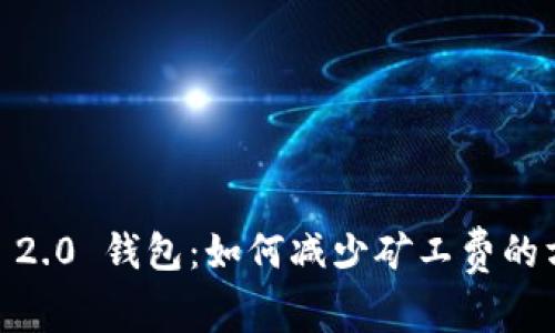 探索 Tokenim 2.0 钱包：如何减少矿工费的方法和实用技巧